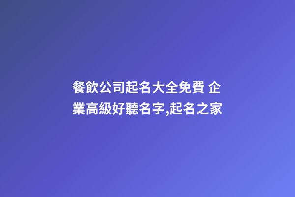 餐飲公司起名大全免費 企業高級好聽名字,起名之家